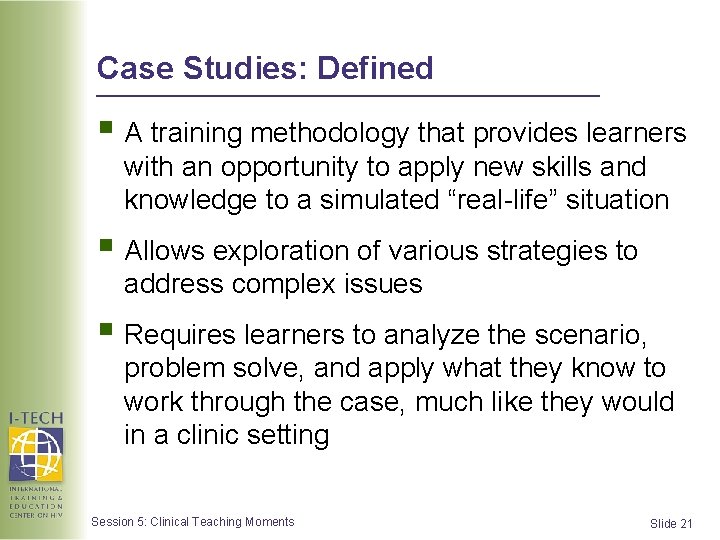 Case Studies: Defined § A training methodology that provides learners with an opportunity to