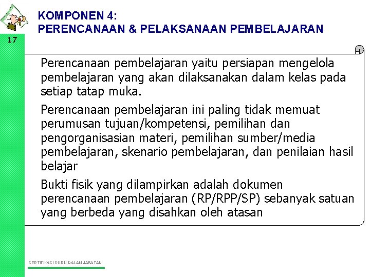 17 KOMPONEN 4: PERENCANAAN & PELAKSANAAN PEMBELAJARAN • Perencanaan pembelajaran yaitu persiapan mengelola pembelajaran