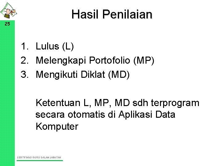 Hasil Penilaian 25 1. Lulus (L) 2. Melengkapi Portofolio (MP) 3. Mengikuti Diklat (MD)