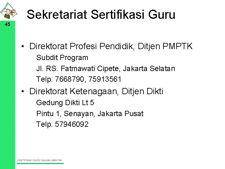 45 Sekretariat Sertifikasi Guru • Direktorat Profesi Pendidik, Ditjen PMPTK Subdit Program Jl. RS.