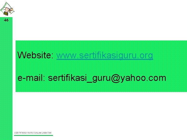 46 Website: www. sertifikasiguru. org e-mail: sertifikasi_guru@yahoo. com SERTIFIKASI GURU DALAM JABATAN 