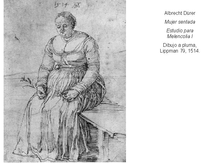 Albrecht Dürer Mujer sentada Estudio para Melencolia I Dibujo a pluma, Lippman 79, 1514.