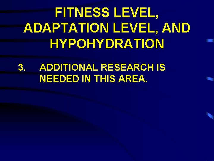 FITNESS LEVEL, ADAPTATION LEVEL, AND HYPOHYDRATION 3. ADDITIONAL RESEARCH IS NEEDED IN THIS AREA.