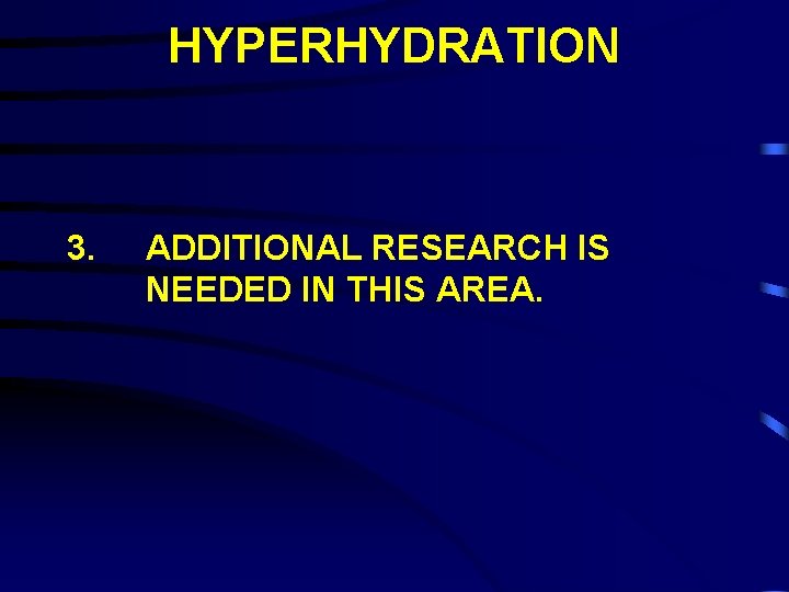 HYPERHYDRATION 3. ADDITIONAL RESEARCH IS NEEDED IN THIS AREA. 