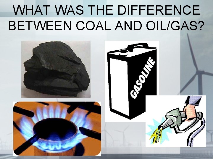 WHAT WAS THE DIFFERENCE BETWEEN COAL AND OIL/GAS? WHAT WAS THE DIFFERENCE BETWEEN COAL AND OIL/GAS?