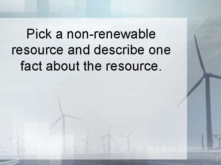 Pick a non-renewable resource and describe one fact about the resource. Pick a non-renewable resource and describe one fact about the resource.
