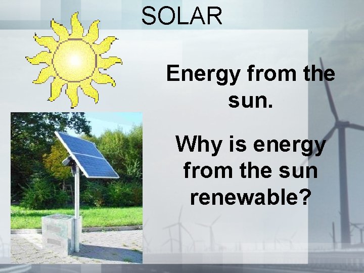 SOLAR Energy from the sun. Why is energy from the sun renewable? SOLAR Energy from the sun. Why is energy from the sun renewable?