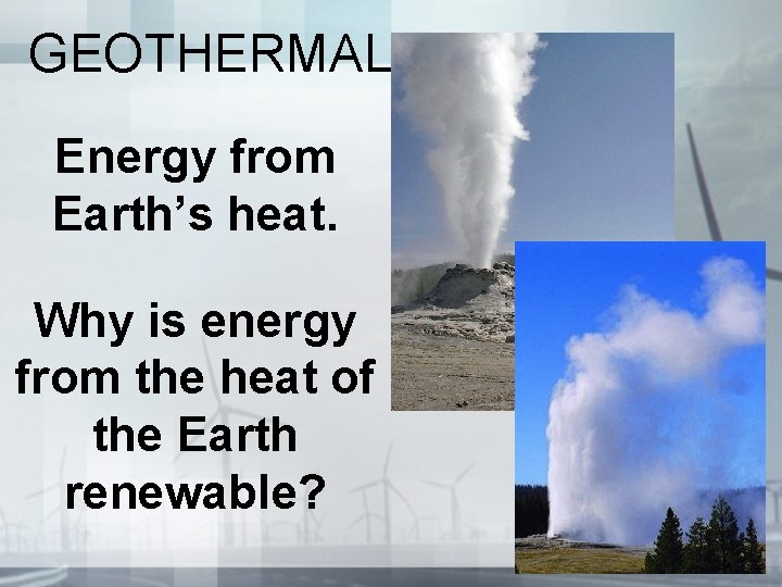 GEOTHERMAL Energy from Earth’s heat. Why is energy from the heat of the Earth GEOTHERMAL Energy from Earth’s heat. Why is energy from the heat of the Earth
