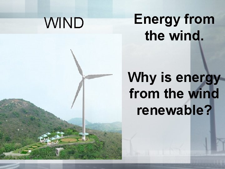 WIND Energy from the wind. Why is energy from the wind renewable? WIND Energy from the wind. Why is energy from the wind renewable?