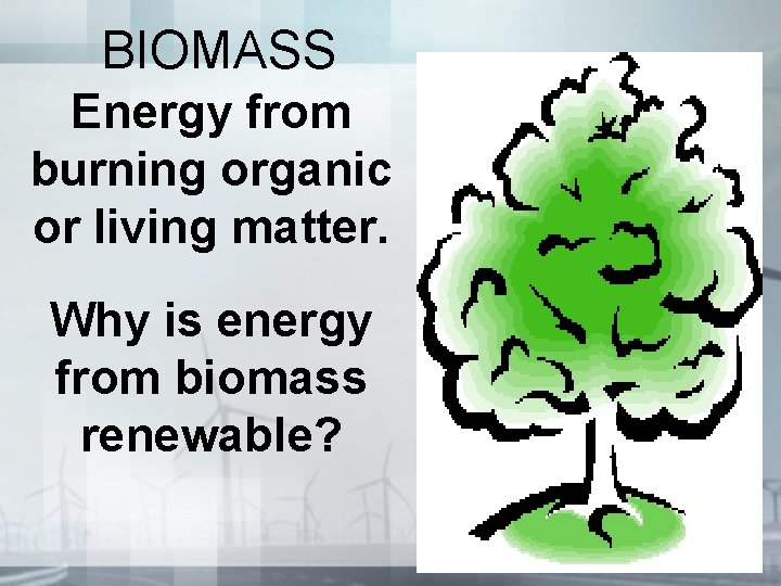 BIOMASS Energy from burning organic or living matter. Why is energy from biomass renewable? BIOMASS Energy from burning organic or living matter. Why is energy from biomass renewable?