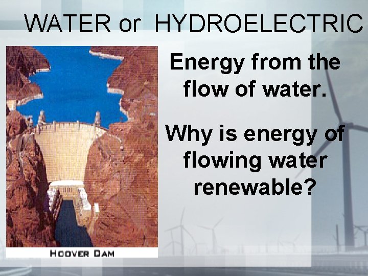 WATER or HYDROELECTRIC Energy from the flow of water. Why is energy of flowing WATER or HYDROELECTRIC Energy from the flow of water. Why is energy of flowing