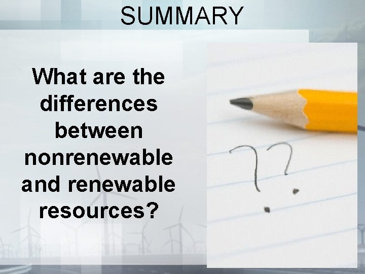 SUMMARY What are the differences between nonrenewable and renewable resources? SUMMARY What are the differences between nonrenewable and renewable resources?