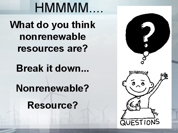 HMMMM. . What do you think nonrenewable resources are? Break it down. . . HMMMM. . What do you think nonrenewable resources are? Break it down. . .