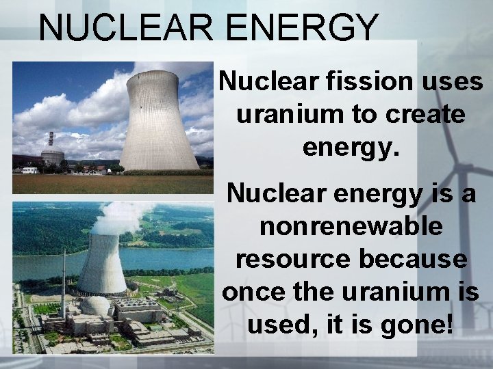 NUCLEAR ENERGY Nuclear fission uses uranium to create energy. Nuclear energy is a nonrenewable NUCLEAR ENERGY Nuclear fission uses uranium to create energy. Nuclear energy is a nonrenewable