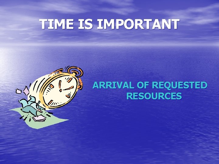 TIME IS IMPORTANT ARRIVAL OF REQUESTED RESOURCES 