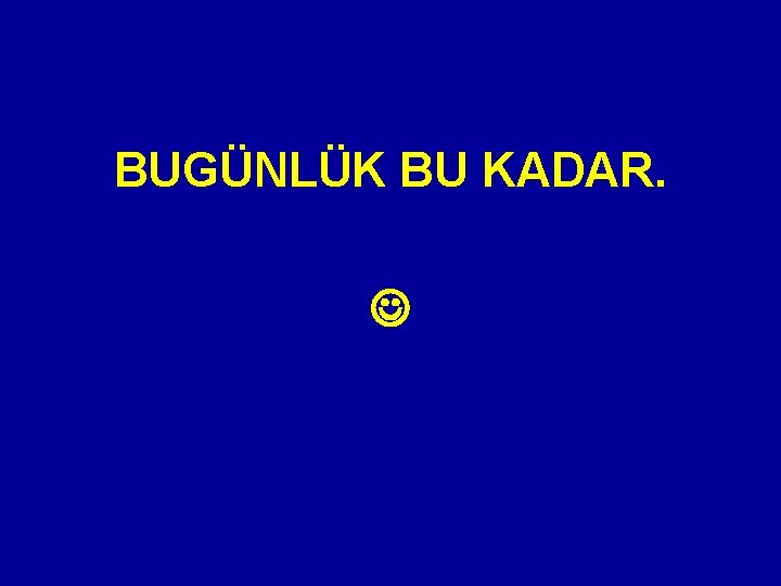 BUGÜNLÜK BU KADAR. BUGÜNLÜK BU KADAR.