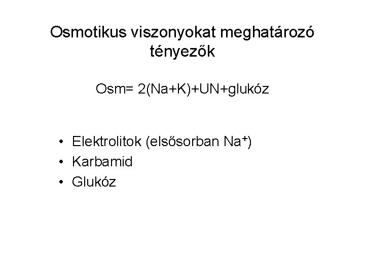 Osmotikus viszonyokat meghatározó tényezők Osm= 2(Na+K)+UN+glukóz • Elektrolitok (elsősorban Na+) • Karbamid • Glukóz