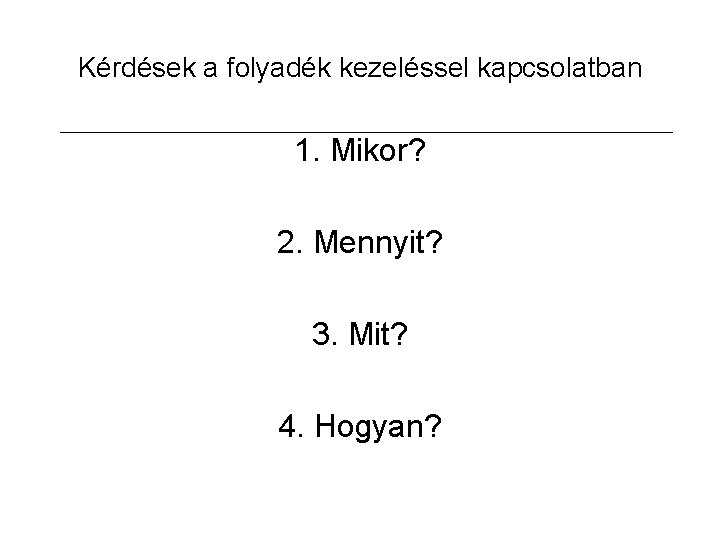 Kérdések a folyadék kezeléssel kapcsolatban 1. Mikor? 2. Mennyit? 3. Mit? 4. Hogyan? 