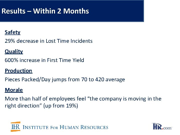 Results – Within 2 Months Safety 29% decrease in Lost Time Incidents Quality 600%