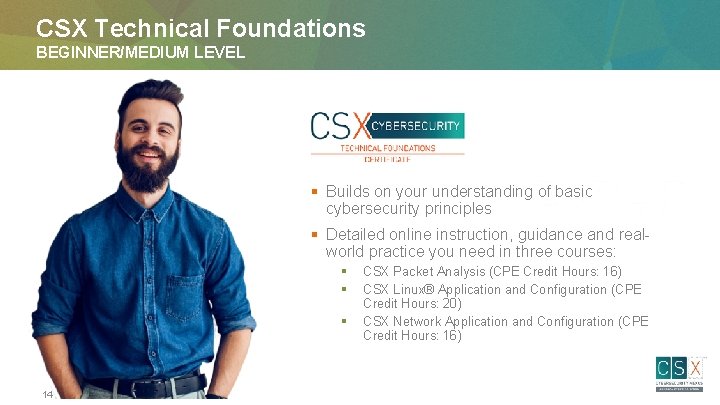 CSX Technical Foundations BEGINNER/MEDIUM LEVEL § Builds on your understanding of basic cybersecurity principles