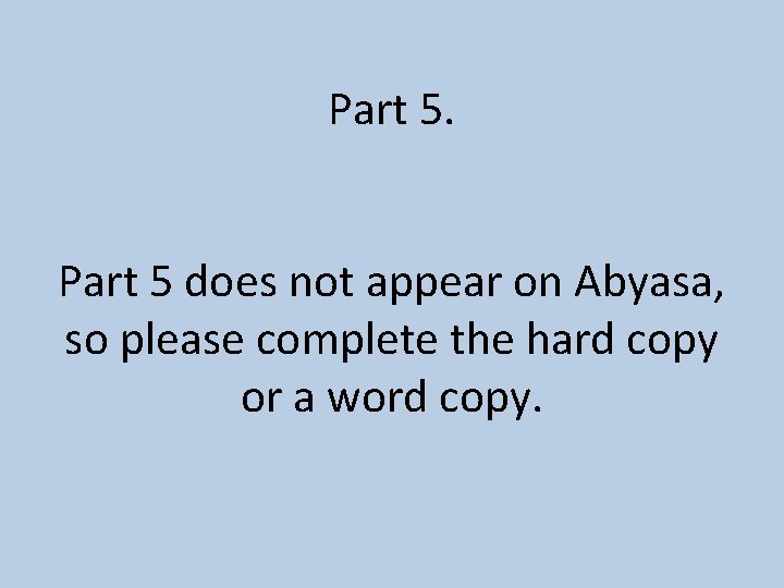 Part 5 does not appear on Abyasa, so please complete the hard copy or Part 5 does not appear on Abyasa, so please complete the hard copy or