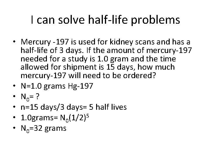 I can solve half-life problems • Mercury -197 is used for kidney scans and
