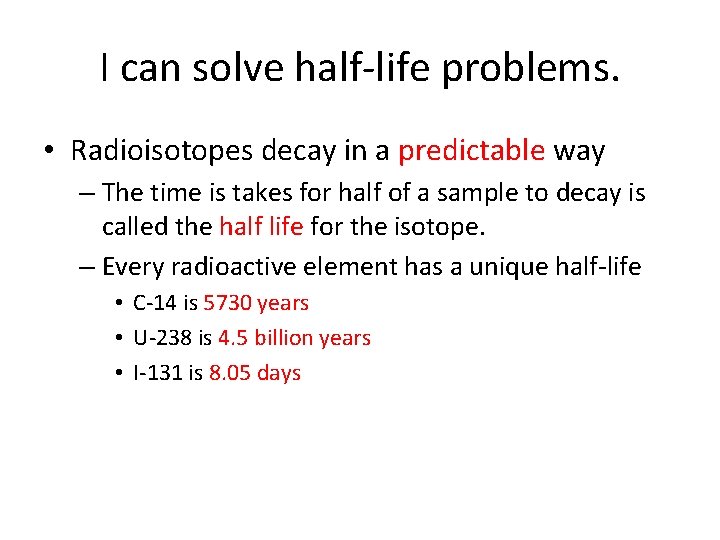 I can solve half-life problems. • Radioisotopes decay in a predictable way – The