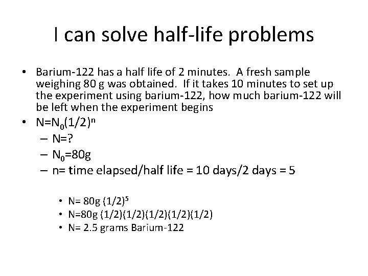 I can solve half-life problems • Barium-122 has a half life of 2 minutes.