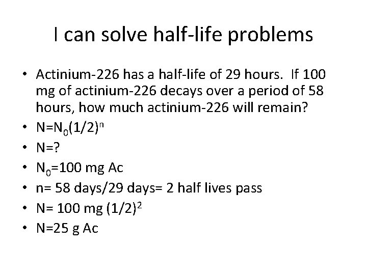 I can solve half-life problems • Actinium-226 has a half-life of 29 hours. If