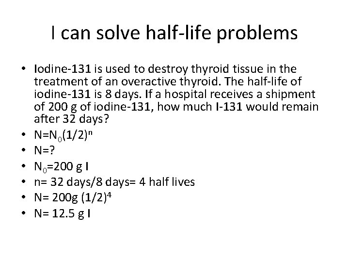 I can solve half-life problems • Iodine-131 is used to destroy thyroid tissue in