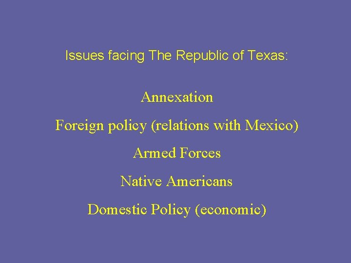 Issues facing The Republic of Texas: Annexation Foreign policy (relations with Mexico) Armed Forces