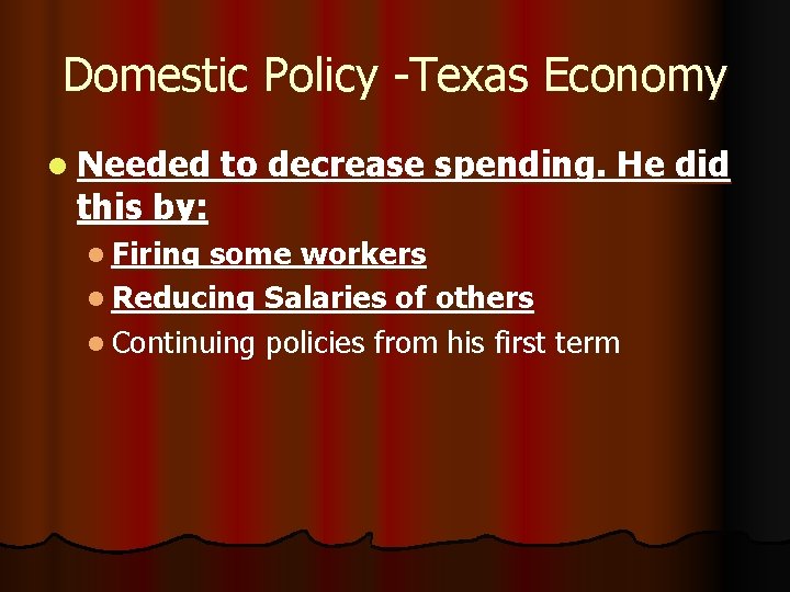 Domestic Policy -Texas Economy l Needed this by: l Firing to decrease spending. He