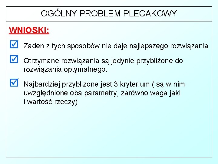 OGÓLNY PROBLEM PLECAKOWY WNIOSKI: þ þ Żaden z tych sposobów nie daje najlepszego rozwiązania