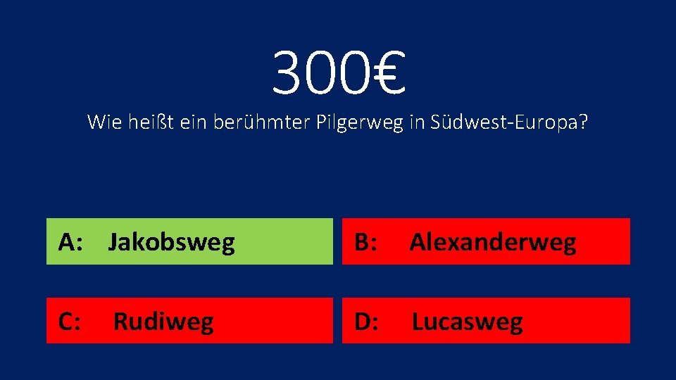 300€ Wie heißt ein berühmter Pilgerweg in Südwest-Europa? A: Jakobsweg B: Alexanderweg C: D: