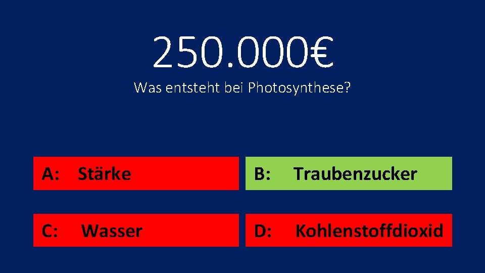 250. 000€ Was entsteht bei Photosynthese? A: Stärke B: Traubenzucker C: D: Kohlenstoffdioxid Wasser