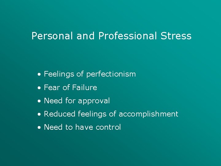 Personal and Professional Stress • Feelings of perfectionism • Fear of Failure • Need