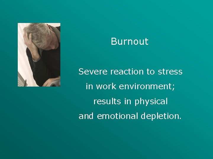 Burnout Severe reaction to stress in work environment; results in physical and emotional depletion.