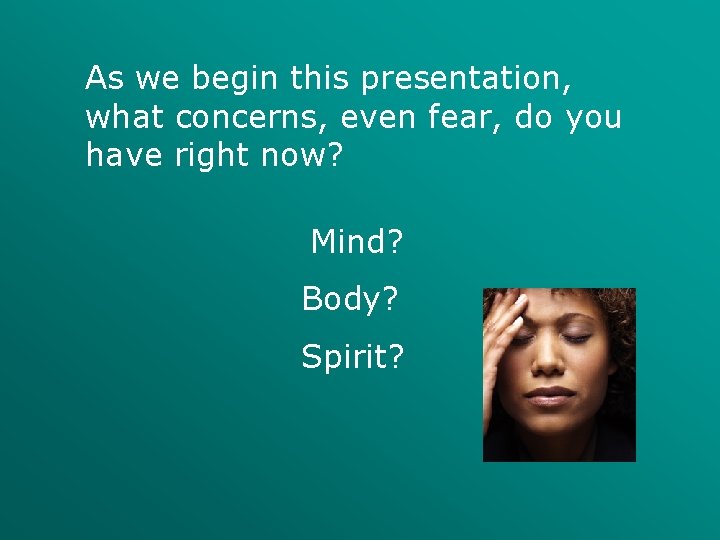 As we begin this presentation, what concerns, even fear, do you have right now?