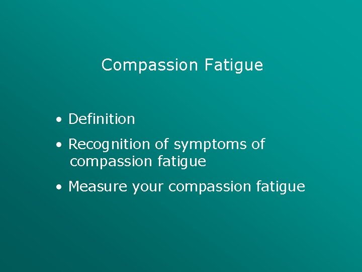 Compassion Fatigue • Definition • Recognition of symptoms of compassion fatigue • Measure your