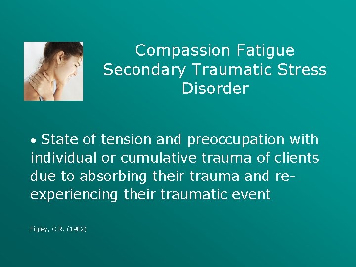 Compassion Fatigue Secondary Traumatic Stress Disorder • State of tension and preoccupation with individual