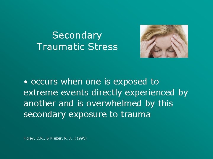 Secondary Traumatic Stress • occurs when one is exposed to extreme events directly experienced