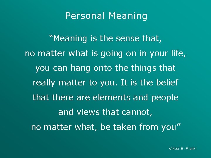 Personal Meaning “Meaning is the sense that, no matter what is going on in