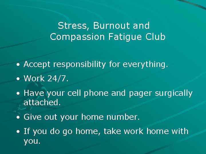 Stress, Burnout and Compassion Fatigue Club • Accept responsibility for everything. • Work 24/7.