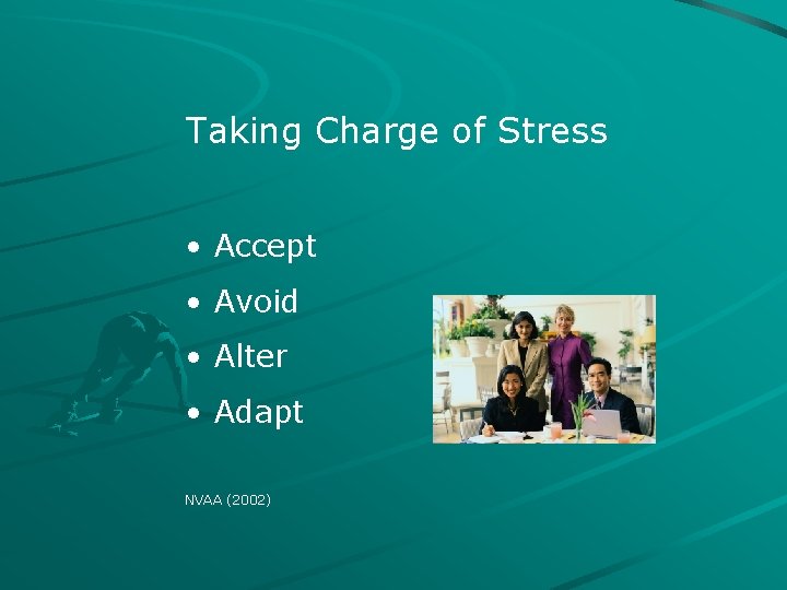 Taking Charge of Stress • Accept • Avoid • Alter • Adapt NVAA (2002)