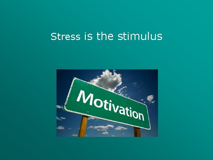 Stress is the stimulus 