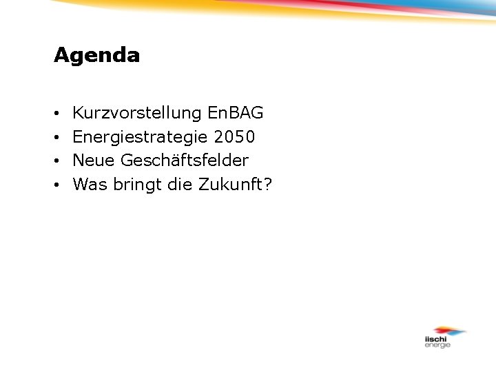 Agenda • • Kurzvorstellung En. BAG Energiestrategie 2050 Neue Geschäftsfelder Was bringt die Zukunft?