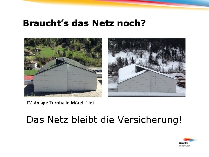 Braucht’s das Netz noch? PV-Anlage Turnhalle Mörel-Filet Das Netz bleibt die Versicherung! 