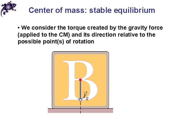 Center of mass: stable equilibrium • We consider the torque created by the gravity