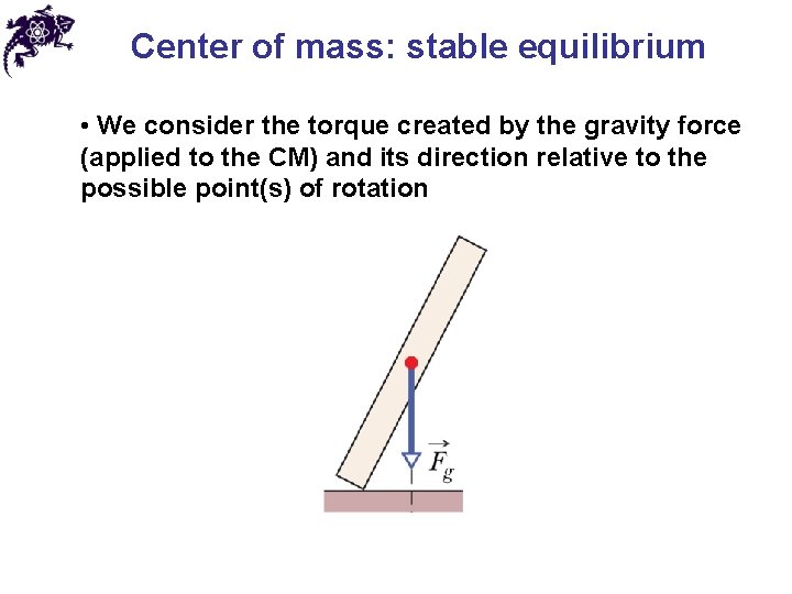 Center of mass: stable equilibrium • We consider the torque created by the gravity