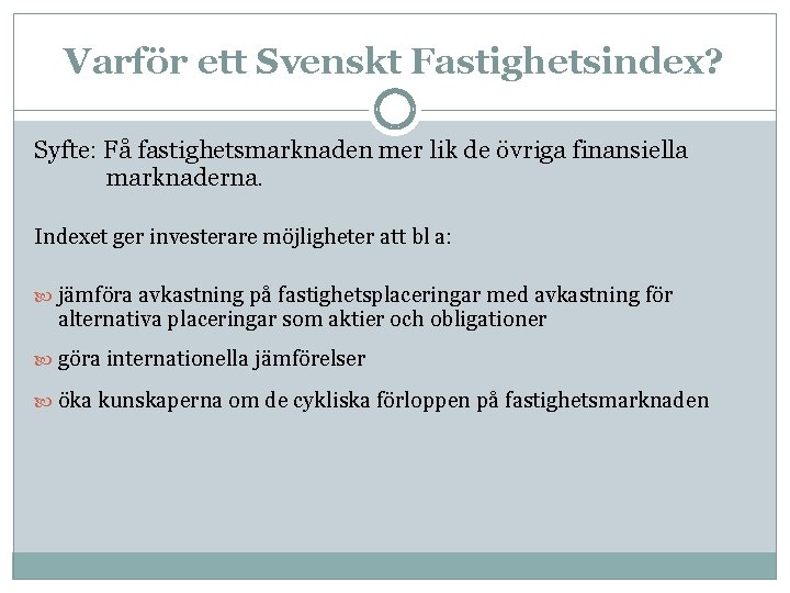 Varför ett Svenskt Fastighetsindex? Syfte: Få fastighetsmarknaden mer lik de övriga finansiella marknaderna. Indexet